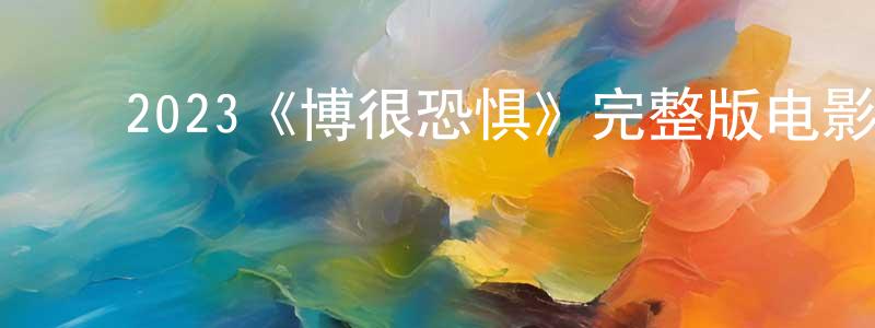白蓓蓓的动漫综艺大全,2023《博很恐惧》完整版电影/在线观看/百度云-美剧天堂